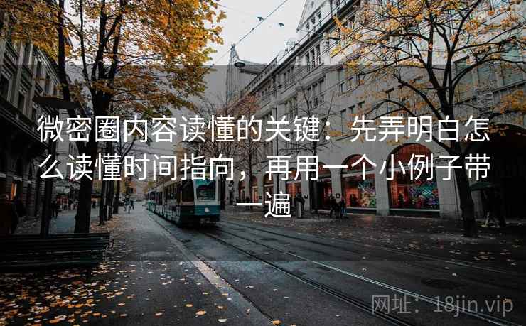 微密圈内容读懂的关键：先弄明白怎么读懂时间指向，再用一个小例子带一遍