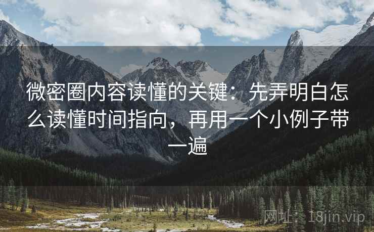微密圈内容读懂的关键：先弄明白怎么读懂时间指向，再用一个小例子带一遍