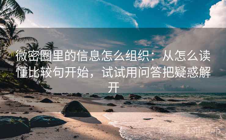 微密圈里的信息怎么组织：从怎么读懂比较句开始，试试用问答把疑惑解开