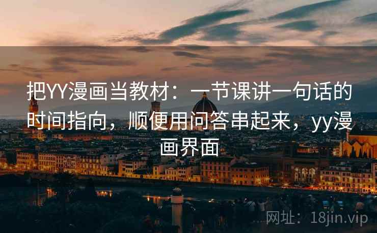 把YY漫画当教材:一节课讲一句话的时间指向,顺便用问答串起来,yy漫画界面 把YY漫画当教材:一节课讲一句话的时间指向,顺便用问答串起来,yy漫画界面