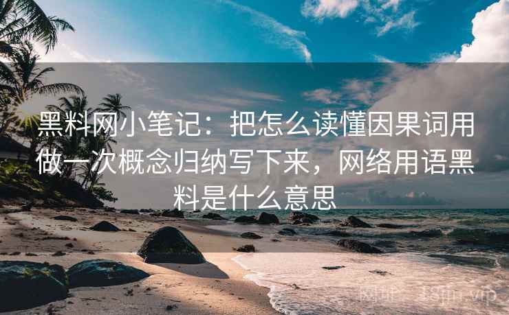 黑料网小笔记:把怎么读懂因果词用做一次概念归纳写下来,网络用语黑料是什么意思 黑料网小笔记:把怎么读懂因果词用做一次概念归纳写下来,网络用语黑料是什么意思