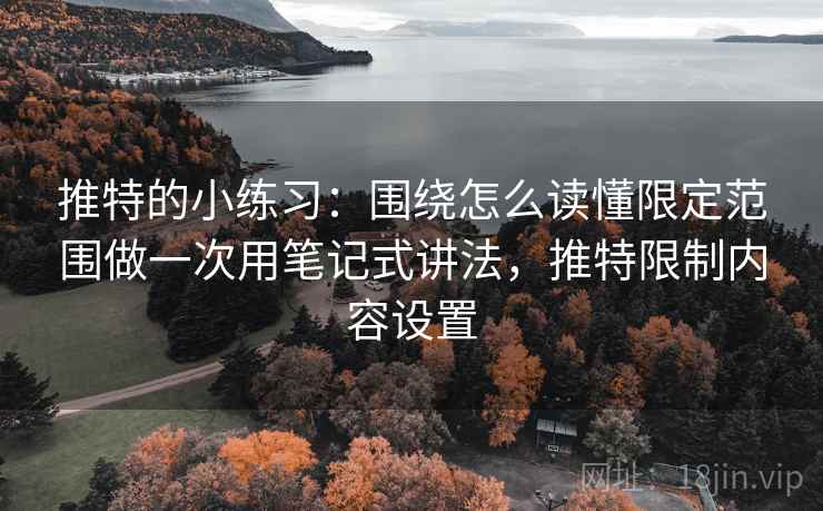 推特的小练习:围绕怎么读懂限定范围做一次用笔记式讲法,推特限制内容设置 推特的小练习:围绕怎么读懂限定范围做一次用笔记式讲法,推特限制内容设置
