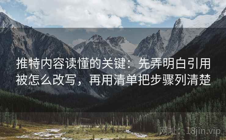 推特内容读懂的关键：先弄明白引用被怎么改写，再用清单把步骤列清楚