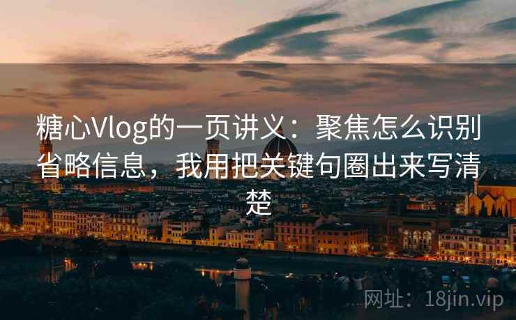 糖心Vlog的一页讲义:聚焦怎么识别省略信息,我用把关键句圈出来写清楚 糖心Vlog的一页讲义:聚焦怎么识别省略信息,我用把关键句圈出来写清楚