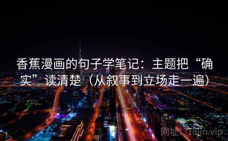 香蕉漫画的句子学笔记：主题把“确实”读清楚（从叙事到立场走一遍）