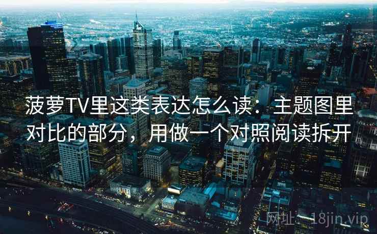 菠萝TV里这类表达怎么读:主题图里对比的部分,用做一个对照阅读拆开