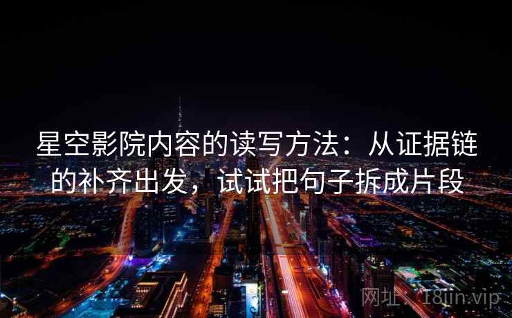 星空影院内容的读写方法：从证据链的补齐出发，试试把句子拆成片段